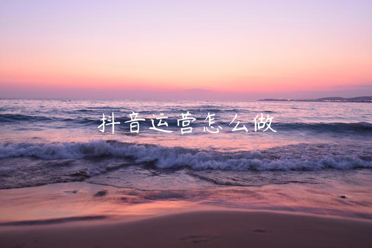 抖音運(yùn)營怎么做